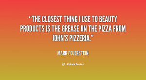 The closest thing I use to beauty products is the grease on the pizza ...