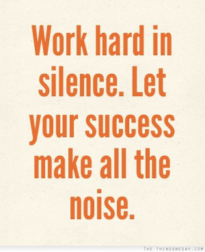 Work hard in silence let your success make all the noise