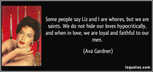 Some people say Liz and I are whores, but we are saints. We do not ...