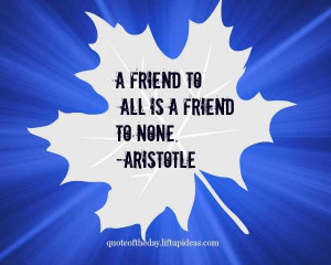 Quote Friend to all is a friend to none. Aristotle