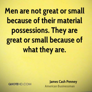 Men are not great or small because of their material possessions. They ...