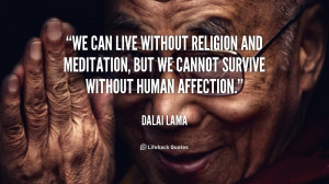 We can live without religion and meditation, but we cannot survive ...