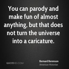 Bernard Berenson - You can parody and make fun of almost anything, but ...