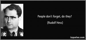 People don't forget, do they? - Rudolf Hess