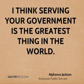 Alphonso Jackson - I think serving your government is the greatest ...
