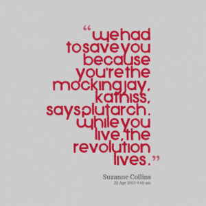 ... , Katniss, says Plutarch. While you live, the revolution lives