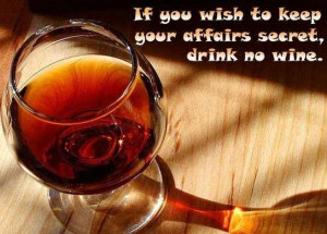 Alcohol Quote~If you wish to keep your affairs secret, drink no wine