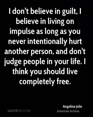 don't believe in guilt, I believe in living on impulse as long as ...
