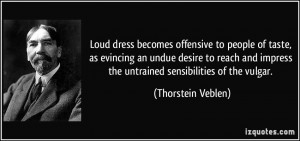 ... impress the untrained sensibilities of the vulgar. - Thorstein Veblen