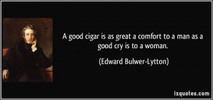 good cigar is as great a comfort to a man as a good cry is to a ...