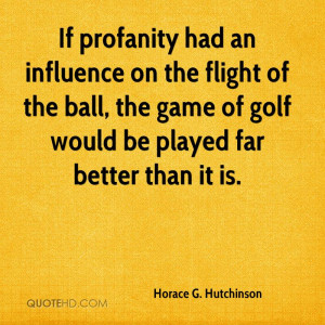 If profanity had an influence on the flight of the ball, the game of ...