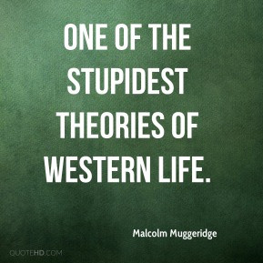 Malcolm Muggeridge - One of the stupidest theories of Western life.