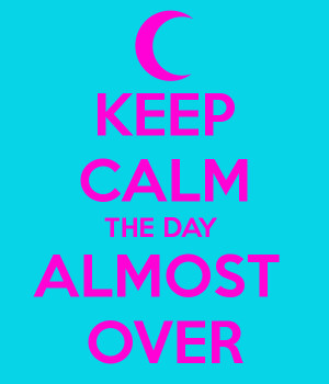 KEEP CALM THE DAY ALMOST OVER