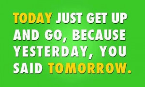 ... just get up and gobecause yesterdayyou said tomorrow health quote