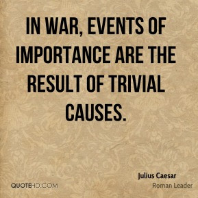 Julius Caesar - In war, events of importance are the result of trivial ...
