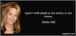 quote i guess i strike people as very serious or very intense deidre