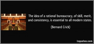 The idea of a rational bureaucracy, of skill, merit, and consistency ...
