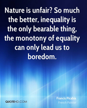 ... inequality is the only bearable thing, the monotony of equality can