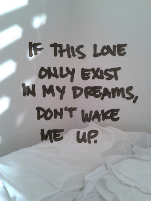 If This Love Only Exist In My Dreams, don't wake me up.