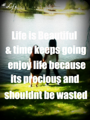 ... Life Because Its Precious And Shouldn’t Be Wasted ~ Nature Quote