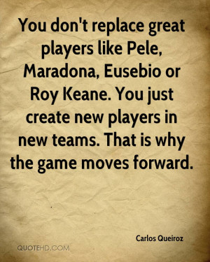 don't replace great players like Pele, Maradona, Eusebio or Roy Keane ...