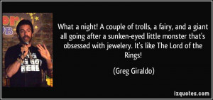... with jewelery. It's like The Lord of the Rings! - Greg Giraldo