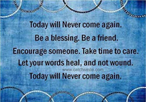 Will Never Come Again be a blessing be a friend encourage someone ...