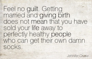 Feel no Guilt. Getting Married and Giving Birth Does Not Mean That You ...