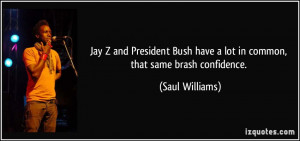 ... Bush have a lot in common, that same brash confidence. - Saul Williams