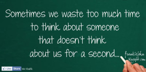Sometimes we waste too much time to think about someone that doesn't ...
