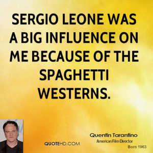 ... Leone was a big influence on me because of the spaghetti westerns