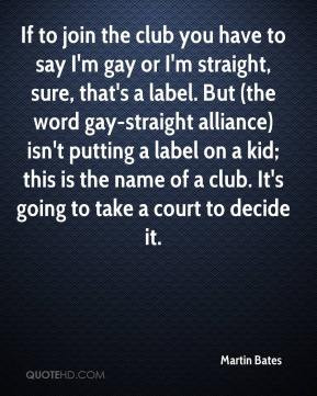 Martin Bates - If to join the club you have to say I'm gay or I'm ...