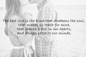 The best love is the kind that awakens the soul, that makes us reach ...