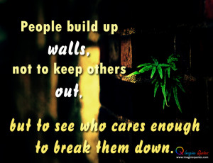 People build up walls,not to keep others out,But to see who cares ...