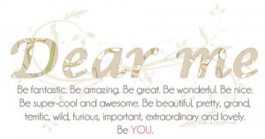 Dear Me...Be fantastic. Be amazing. Be great. Be wonderful. Be nice ...