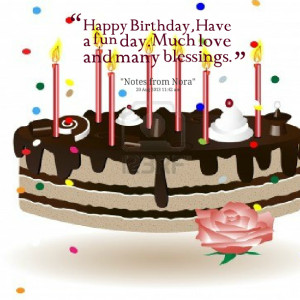 Quotes Picture: happy birthday, have a fun day much love and many ...