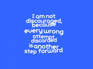 am not discouraged, because every wrong attempt discarded is another ...