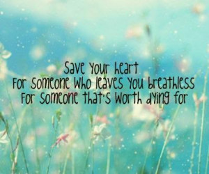 Save your heart for someone who leaves you breathless, for someone ...
