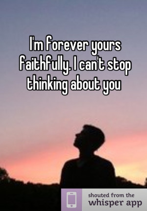 forever yours faithfully. I can't stop thinking about you