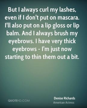 But I always curl my lashes, even if I don't put on mascara. I'll also ...