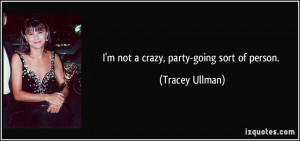 not a crazy, party-going sort of person. - Tracey Ullman