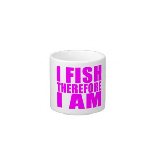 funny_girl_fishing_quotes_i_fish_therefore_i_am_specialty_mug ...