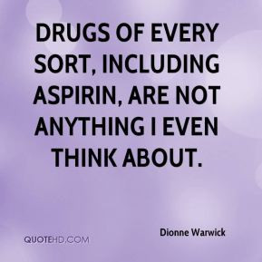 Dionne Warwick - Drugs of every sort, including aspirin, are not ...
