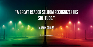 great reader seldom recognizes his solitude.”