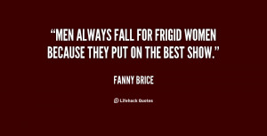 Men always fall for frigid women because they put on the best show ...