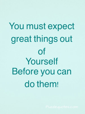 You must expect great things out of yourself before you can actually ...