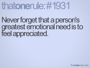 ... forget that a person's greatest emotional need is to feel appreciated