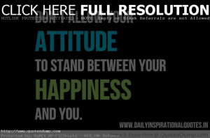 ... attitude to stand between your happiness and you Inspirational quote