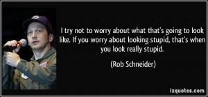 ... look like. If you worry about looking stupid, that's when you look