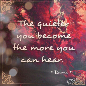 The quieter you become the more you can hear. #Rumi